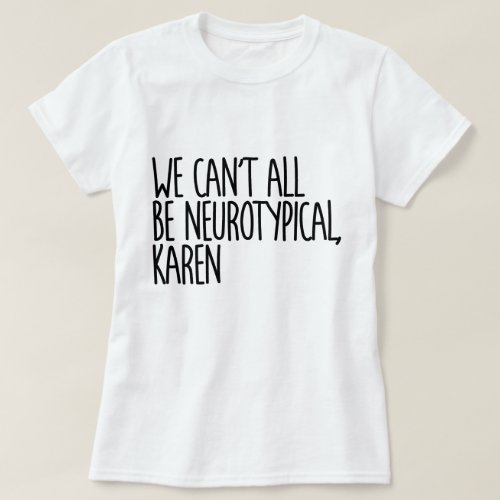 We Cant All Be Neurotypical Karen Funny Meme T_Shirt