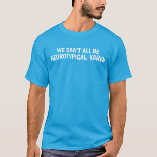 WE CAN'T ALL BE NEUROTYPICAL, KAREN T-Shirt