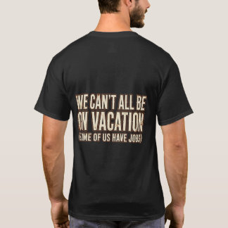 We Can't All Be On Vacation Funny T-Shirt