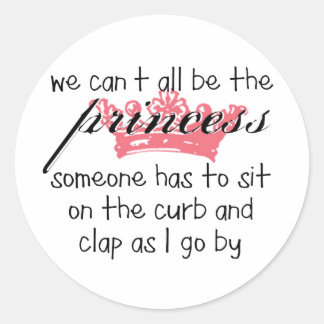We Can't All Be the Princess Classic Round Sticker