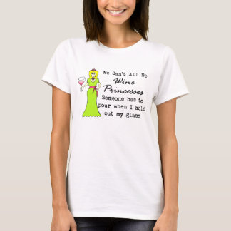 We Can't All Be Wine Princesses, Someone Has To... T-Shirt