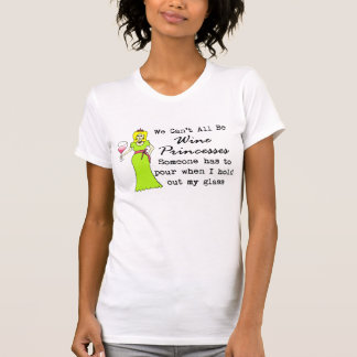 We Can't All Be Wine Princesses, Someone Has To... T-Shirt