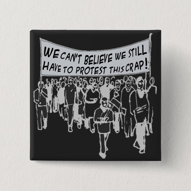 We can't believe I still have to protest this crap Button (Front)