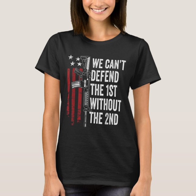 We Can't Defend The 1st Without The 2nd Amendment  T-Shirt (Front)