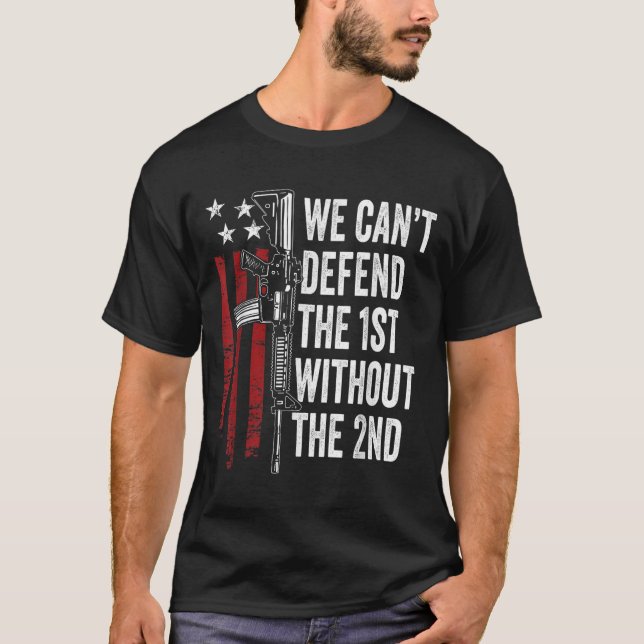 We Can't Defend The 1st Without The 2nd Amendment  T-Shirt (Front)