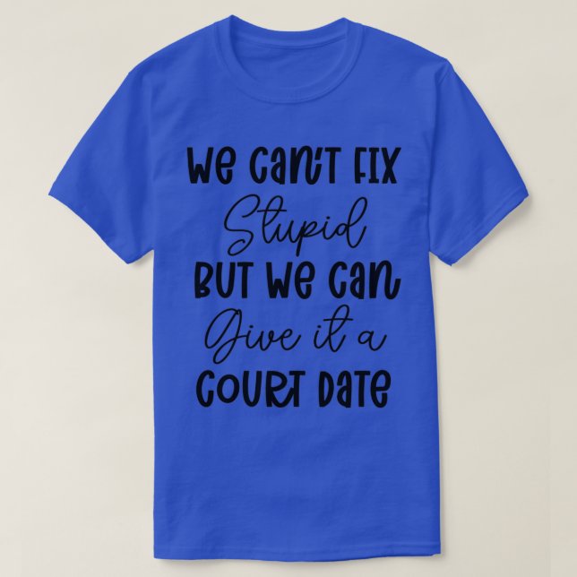 We Cant Fix Stupid but we Can Give it a Court Date T-Shirt (Design Front)