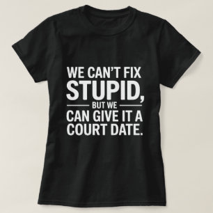 We Can't Fix Stupid but We Can Give It a Court T-Shirt