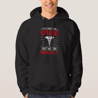 We Can't Fix Stupid But We Can Medicate It Pharmac Hoodie