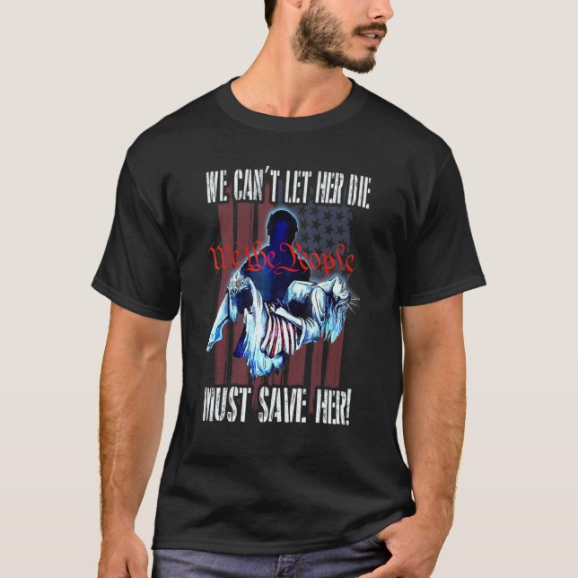We Can't Let Her Die Must Save Her We The People L T-Shirt (Front)