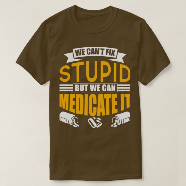 We Canx27t Fix Stupid But We Can Medicate It Job 1 T-Shirt (Design Front)