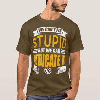 We Canx27t Fix Stupid But We Can Medicate It Job 1 T-Shirt