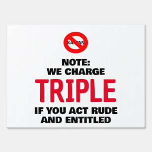 We charge triple if you act rude and entitled sign