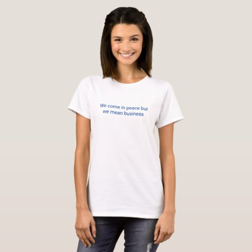 We come in peace but we mean business t_shirt