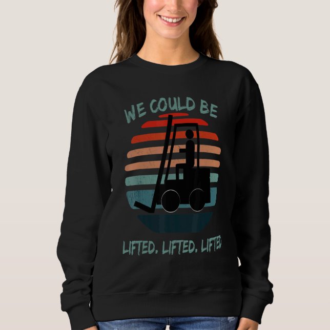 We could be lifted  lifted lifted  Forklift Wareho Sweatshirt (Front)