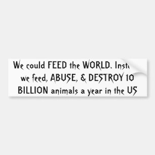 We could FEED the WORLD. Instead, we feed, ABUS... Bumper Sticker
