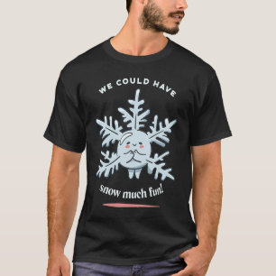 We Could Have Snow Much Fun Snow Winter Present T-Shirt