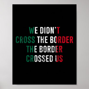 We Didnt Cross The Border The Border Crossed Us Poster