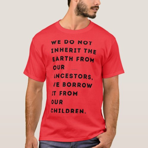 We do not inherit the Earth from our ancestors we  T_Shirt