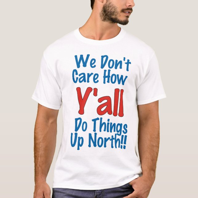 We Don't Care How Y'all Do Things Up North! T-Shirt (Front)