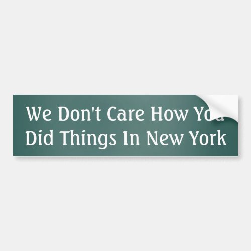 We dont care how you did things in New York Bumper Sticker