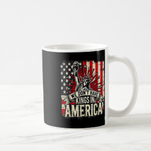 We Dont Have Kings In America Trump King Usa Funny Coffee Mug