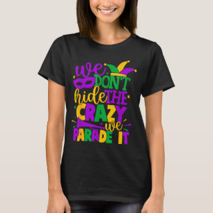 We Don't Hide The Crazy We Parade It Mardi Gras  T-Shirt