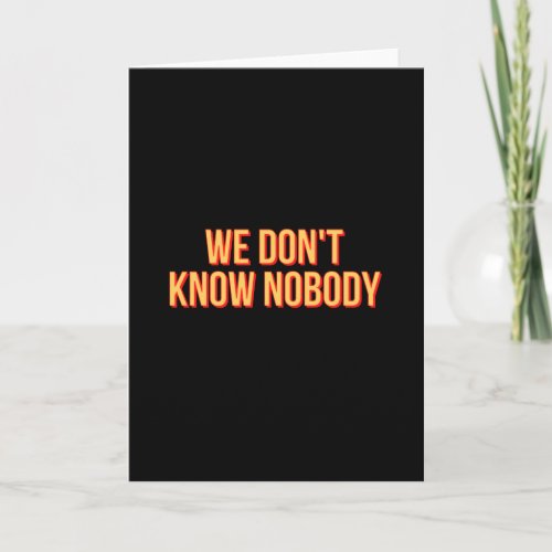 We dont know nobody card