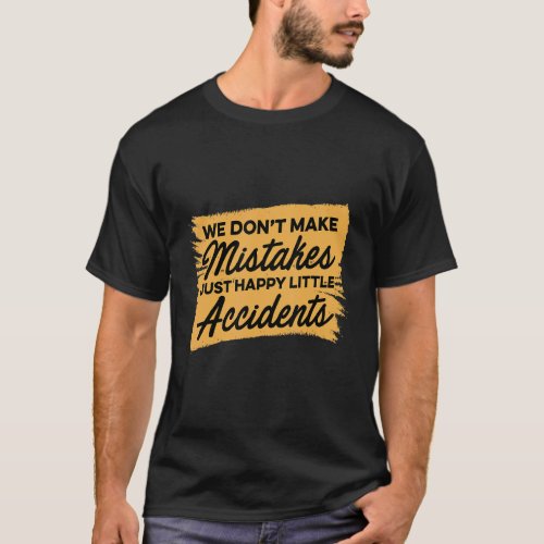 We Dont Make Mistakes Just Happy Little Accidents T_Shirt