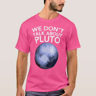 We Don'T Talk About Pluto Funny Space Planet Astro T-Shirt