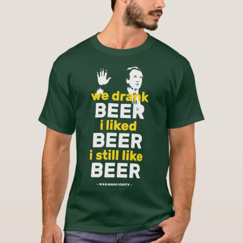 We Drank Beer I Liked Beer Funny Kavanaugh T_Shirt