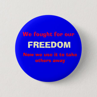 We fought for our , FREEDOM, Now we use it to t... Button