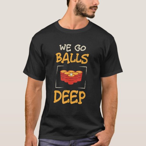 We Go Balls Deep Alcohol Cups Drinking Game T_Shirt