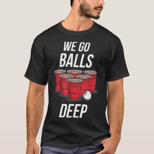 We Go Balls Deep  _ Funny Beer Pong Games Tee