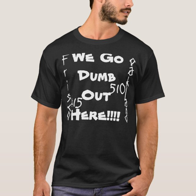 We Go Dumb Out Here!!!! T-Shirt (Front)