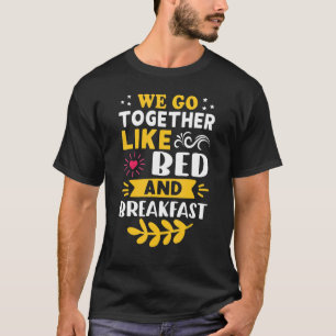 We Go Together Like Bed And Breakfast T-Shirt