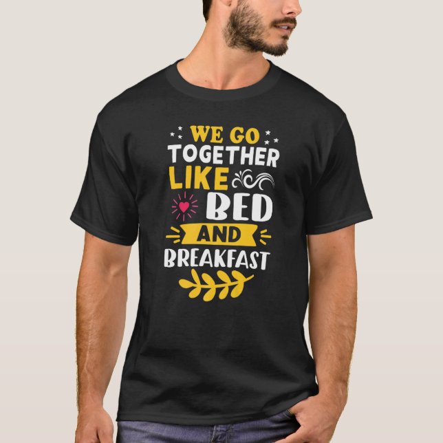 We Go Together Like Bed And Breakfast   T-Shirt (Front)