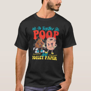 We Go Together Like Poop And Toilet Paper   T-Shirt
