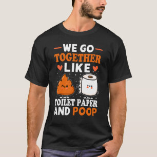 We Go Together Like Toilet Paper And Poop 1 T-Shirt