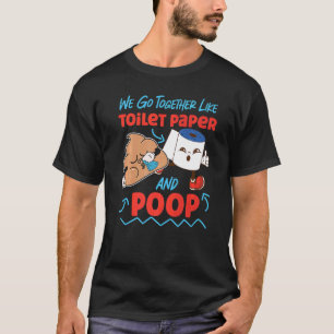 We Go Together Like Toilet Paper And Poop 1 T-Shirt