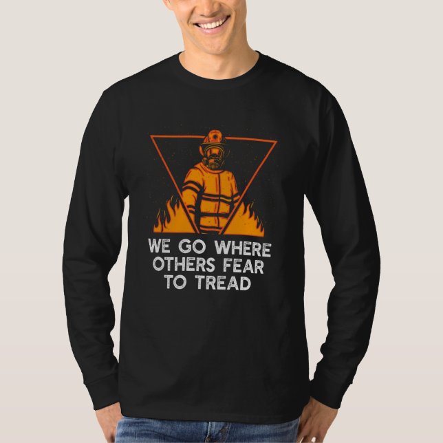 We Go Where Others Fear to Tread Firefighter Sayin T-Shirt (Front)
