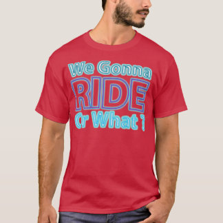 We Gonna Ride Or What 12  T-Shirt