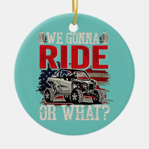 We Gonna Ride Or What Side By Side SXS UTV USA Ceramic Ornament
