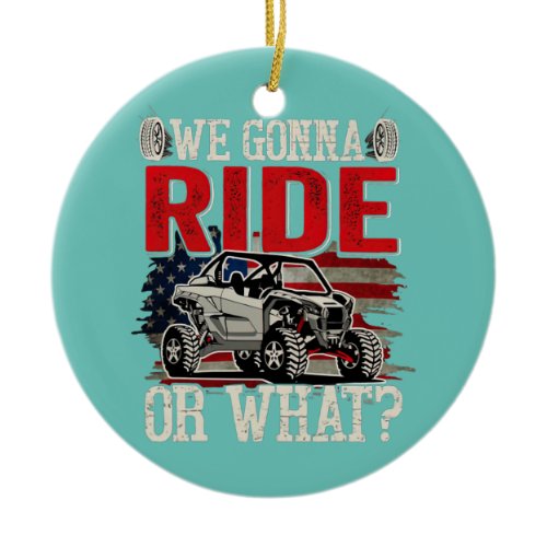 We Gonna Ride Or What Side By Side SXS UTV USA Ceramic Ornament