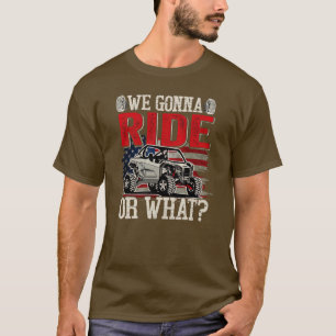 We Gonna Ride Or What Side By Side SXS UTV USA T-Shirt