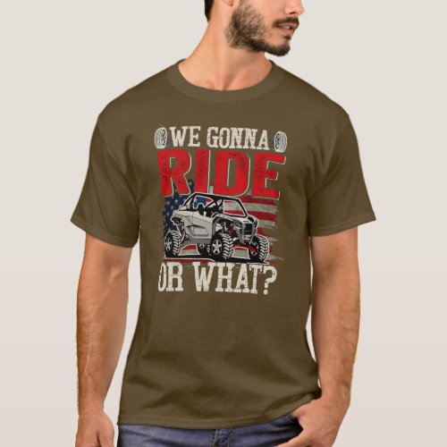 We Gonna Ride Or What Side By Side SXS UTV USA T_Shirt