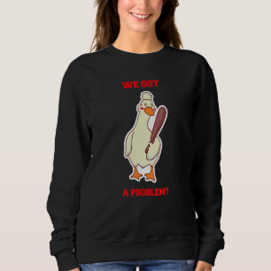 We Got a Problem Angry Goose Duck Holding Baseball Sweatshirt