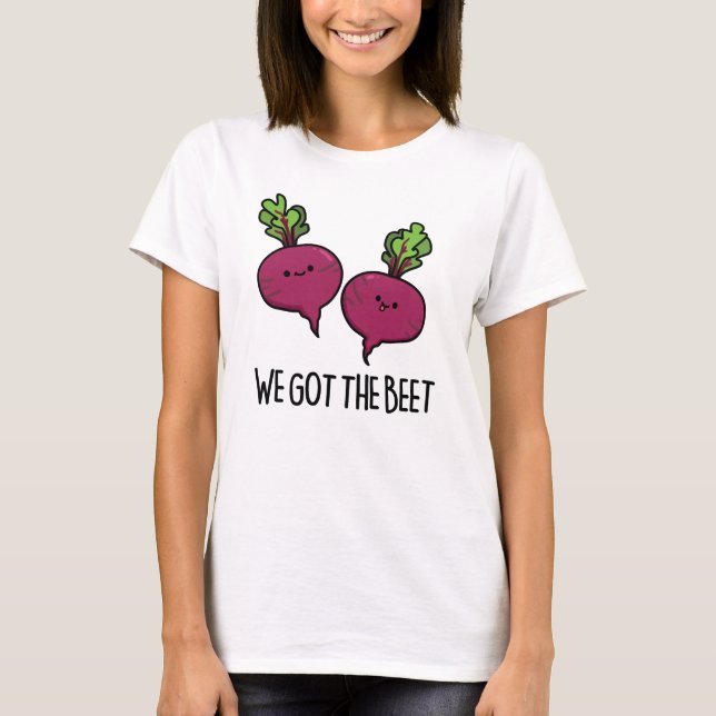 We Got The Beet Funny Beetroot Pun  T-Shirt (Front)