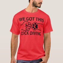 We Got This Dog Dock Diving  T-Shirt