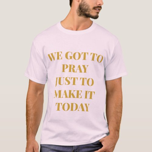 We Got To Pray T_Shirt