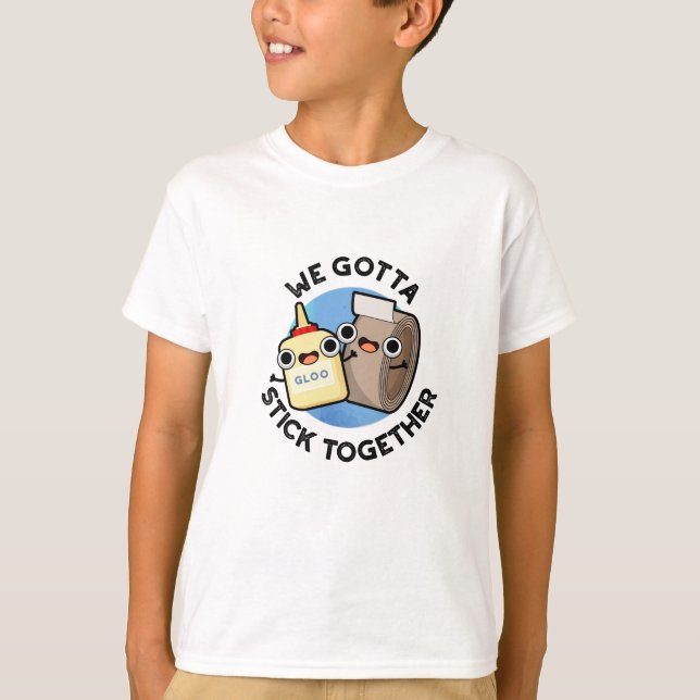 We Gotta Stick Together Funny Sticky Tape Glue Pun T-Shirt (Front)